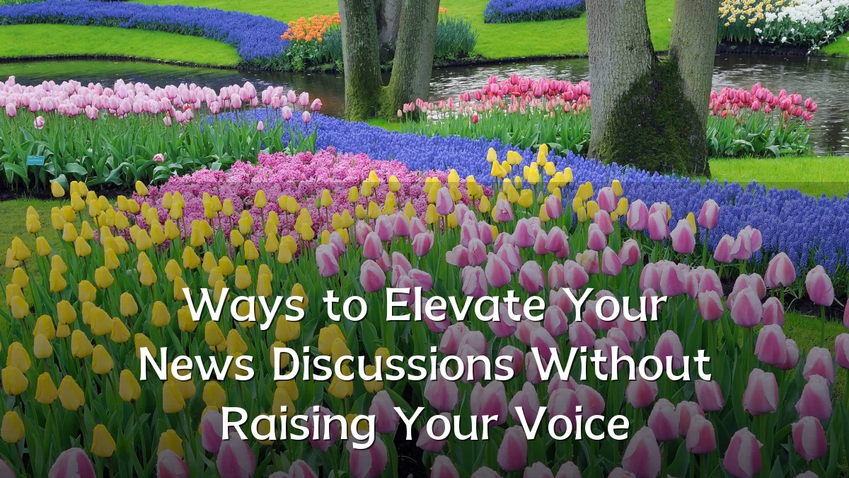 Ways to Elevate Your News Discussions Without Raising Your Voice