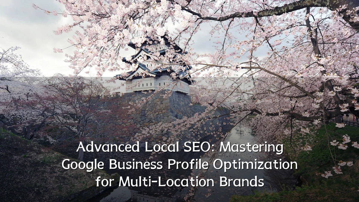 Advanced Local SEO: Mastering Google Business Profile Optimization for Multi-Location Brands