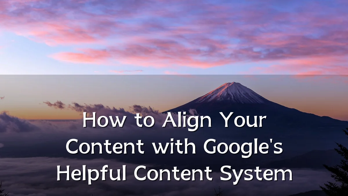 How to Align Your Content with Google's Helpful Content System