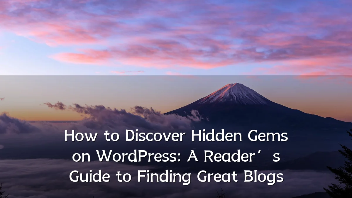 How to Discover Hidden Gems on WordPress: A Reader’s Guide to Finding Great Blogs